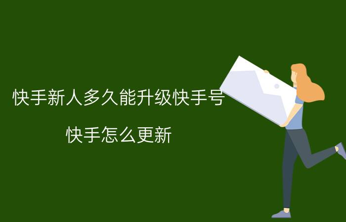 快手新人多久能升级快手号 快手怎么更新？